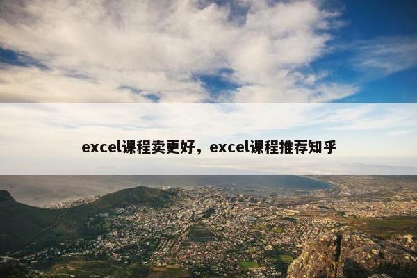 excel课程卖更好，excel课程推荐知乎