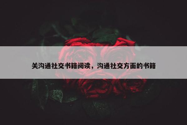 关沟通社交书籍阅读，沟通社交方面的书籍