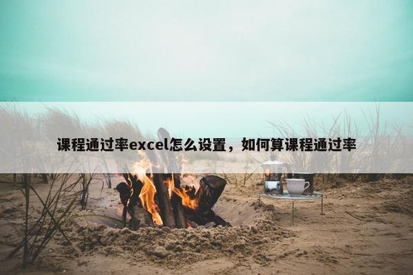 课程通过率excel怎么设置，如何算课程通过率