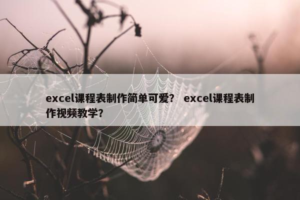 excel课程表制作简单可爱？ excel课程表制作视频教学？