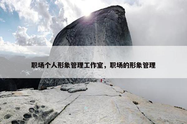 职场个人形象管理工作室，职场的形象管理