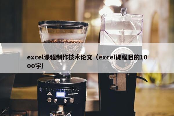 excel课程制作技术论文（excel课程目的1000字）