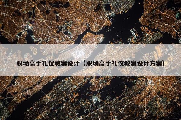 职场高手礼仪教案设计（职场高手礼仪教案设计方案）