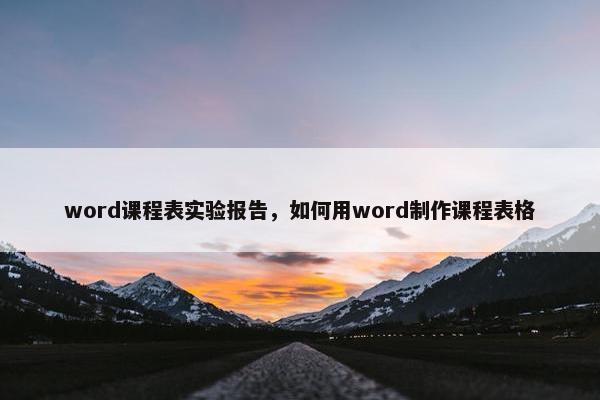 word课程表实验报告，如何用word制作课程表格