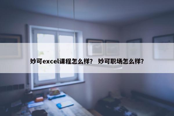 妙可excel课程怎么样？ 妙可职场怎么样？