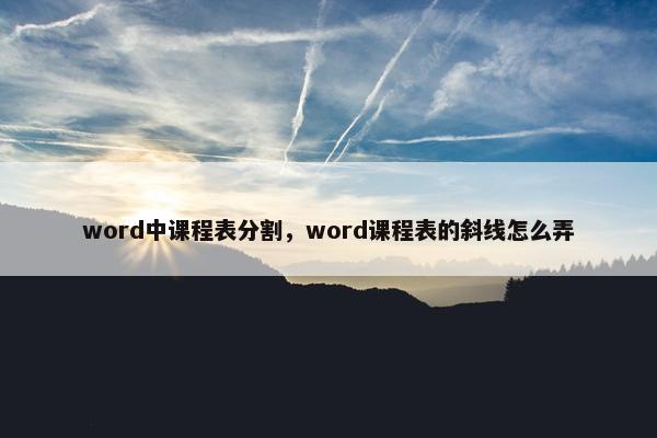 word中课程表分割，word课程表的斜线怎么弄