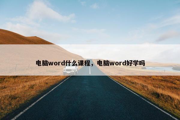 电脑word什么课程，电脑word好学吗