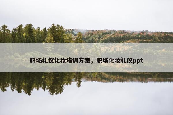 职场礼仪化妆培训方案，职场化妆礼仪ppt