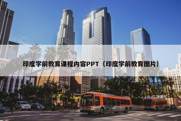 印度学前教育课程内容PPT（印度学前教育图片）