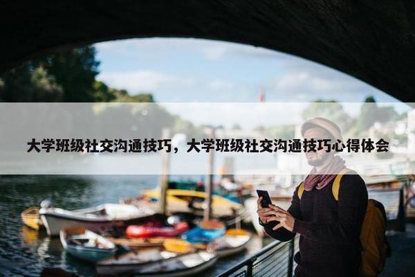 大学班级社交沟通技巧，大学班级社交沟通技巧心得体会