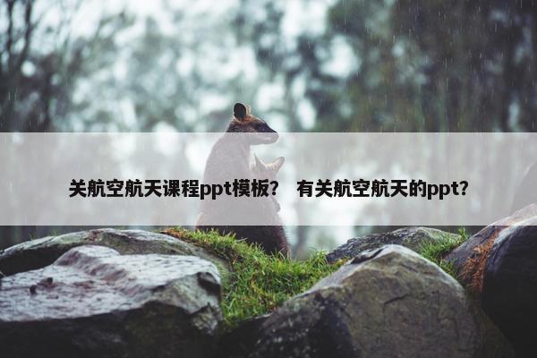 关航空航天课程ppt模板？ 有关航空航天的ppt？