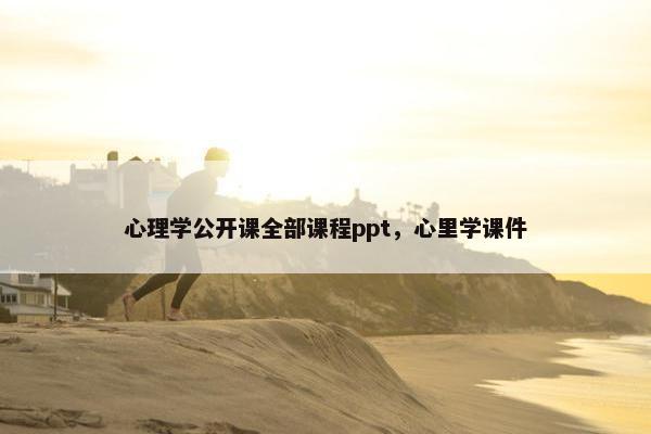 心理学公开课全部课程ppt，心里学课件