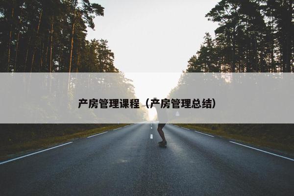 产房管理课程（产房管理总结）