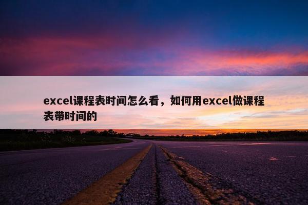 excel课程表时间怎么看，如何用excel做课程表带时间的