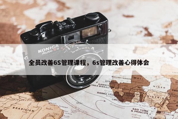 全员改善6S管理课程，6s管理改善心得体会