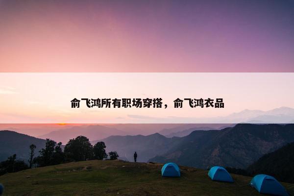 俞飞鸿所有职场穿搭，俞飞鸿衣品