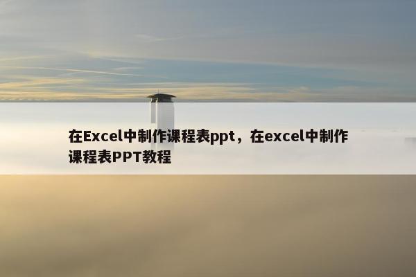 在Excel中制作课程表ppt，在excel中制作课程表PPT教程