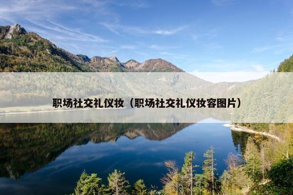 职场社交礼仪妆（职场社交礼仪妆容图片）