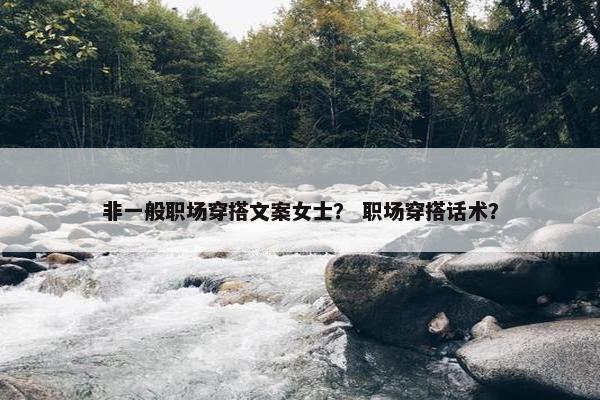 非一般职场穿搭文案女士？ 职场穿搭话术？