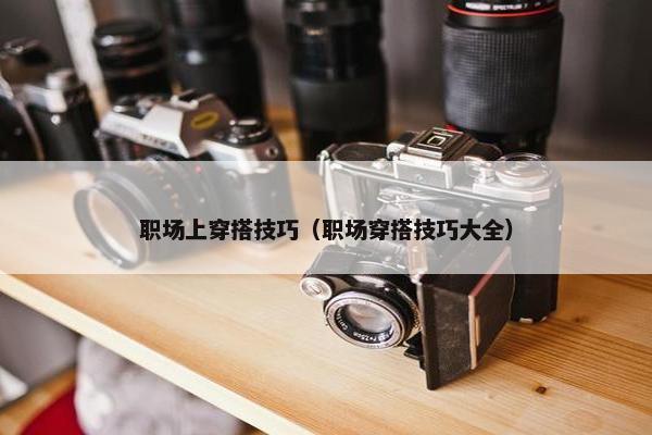 职场上穿搭技巧（职场穿搭技巧大全）