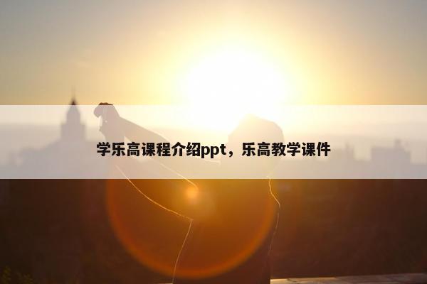 学乐高课程介绍ppt，乐高教学课件
