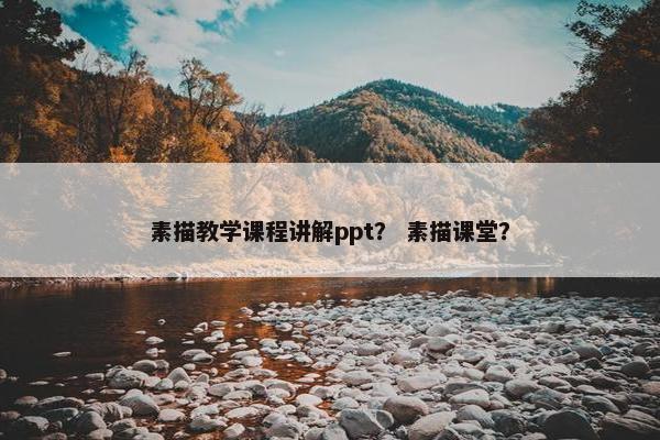 素描教学课程讲解ppt？ 素描课堂？