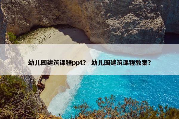 幼儿园建筑课程ppt？ 幼儿园建筑课程教案？