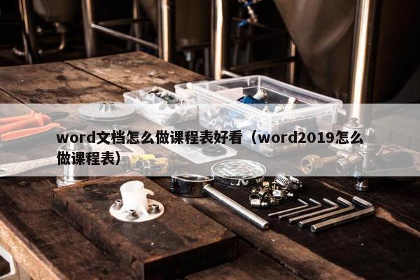word文档怎么做课程表好看（word2019怎么做课程表）