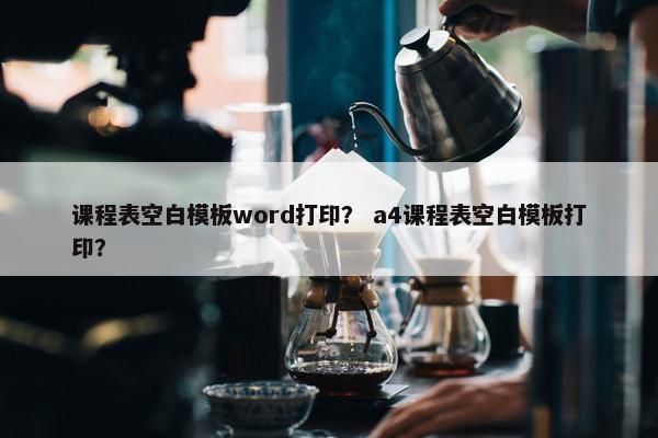课程表空白模板word打印？ a4课程表空白模板打印？