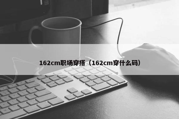162cm职场穿搭（162cm穿什么码）