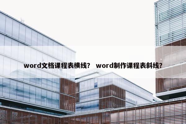 word文档课程表横线？ word制作课程表斜线？