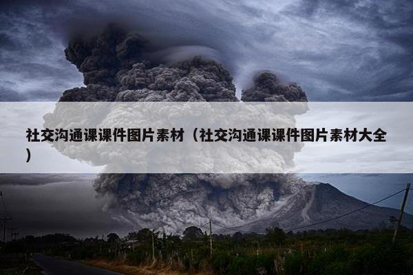 社交沟通课课件图片素材（社交沟通课课件图片素材大全）
