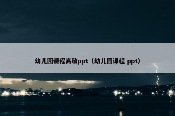幼儿园课程高敬ppt（幼儿园课程 ppt）