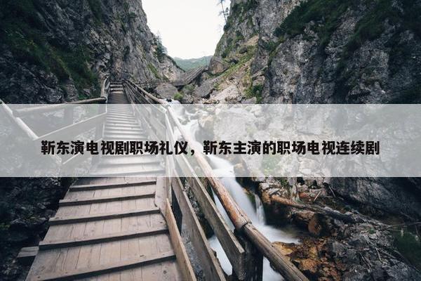 靳东演电视剧职场礼仪，靳东主演的职场电视连续剧
