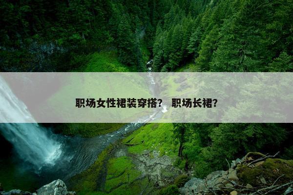 职场女性裙装穿搭？ 职场长裙？