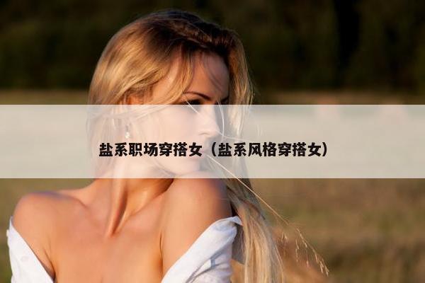 盐系职场穿搭女（盐系风格穿搭女）