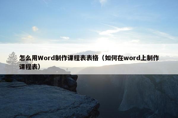 怎么用Word制作课程表表格（如何在word上制作课程表）