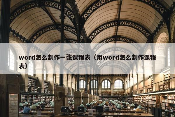 word怎么制作一张课程表（用word怎么制作课程表）