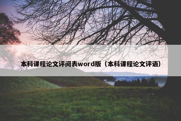 本科课程论文评阅表word版（本科课程论文评语）