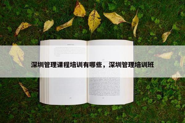 深圳管理课程培训有哪些，深圳管理培训班