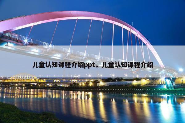 儿童认知课程介绍ppt，儿童认知课程介绍