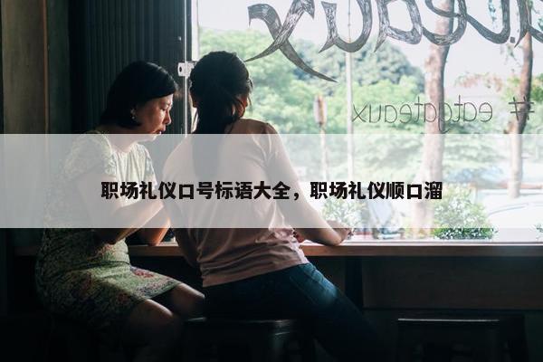 职场礼仪口号标语大全，职场礼仪顺口溜