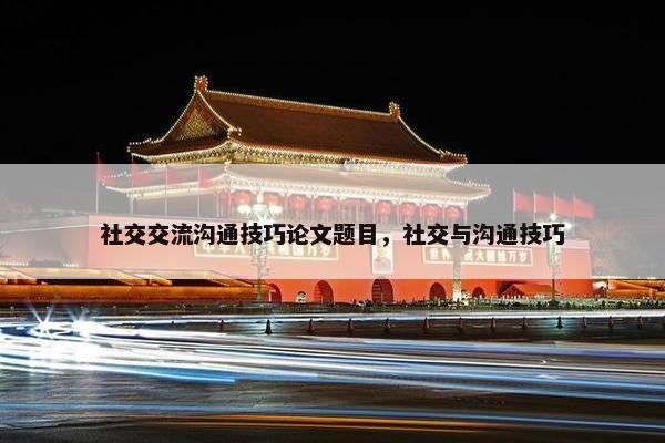 社交交流沟通技巧论文题目，社交与沟通技巧