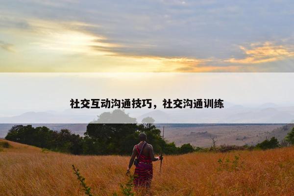 社交互动沟通技巧，社交沟通训练