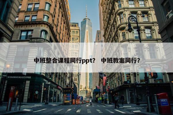 中班整合课程同行ppt？ 中班教案同行？