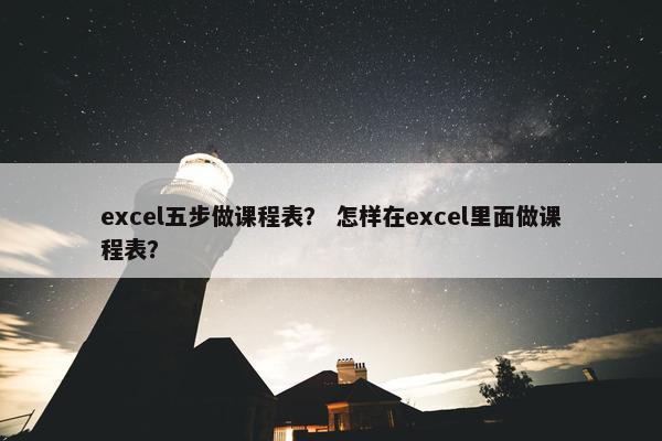 excel五步做课程表？ 怎样在excel里面做课程表？