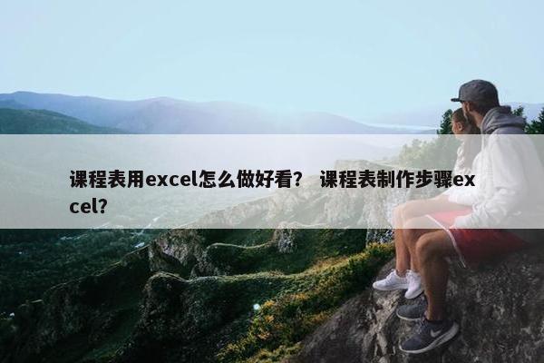 课程表用excel怎么做好看？ 课程表制作步骤excel？