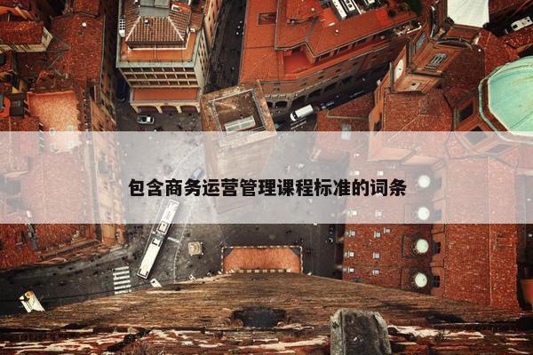 包含商务运营管理课程标准的词条