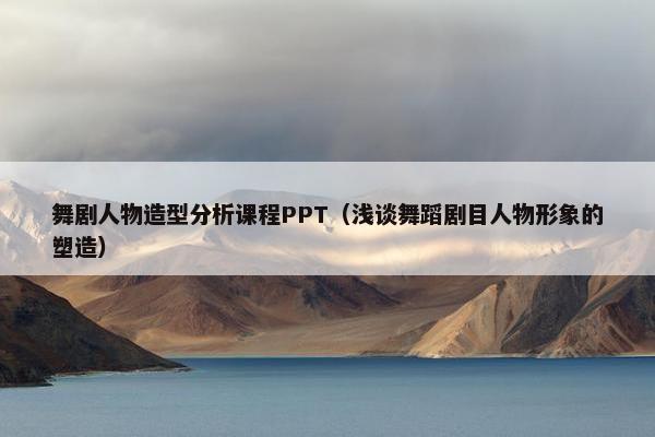 舞剧人物造型分析课程PPT（浅谈舞蹈剧目人物形象的塑造）