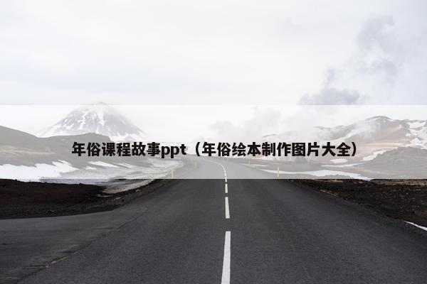 年俗课程故事ppt（年俗绘本制作图片大全）